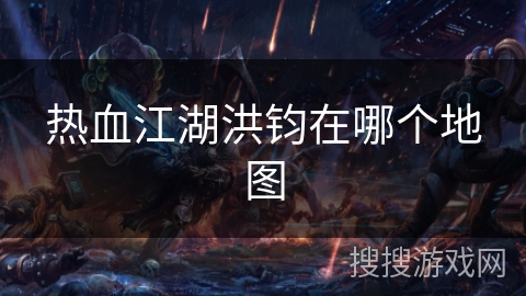 热血江湖洪钧在哪个地图