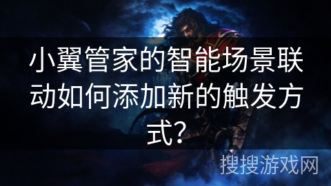 小翼管家的智能场景联动如何添加新的触发方式？