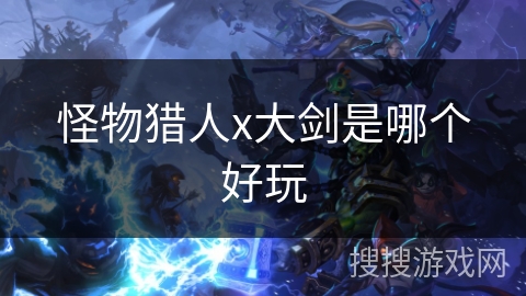 怪物猎人x大剑是哪个好玩