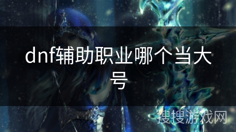 dnf辅助职业哪个当大号