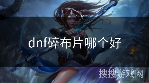 dnf碎布片哪个好 dnf碎布片哪个好