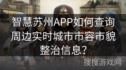 智慧苏州APP如何查询周边实时城市市容市貌整治信息? 智慧苏州APP如何查询周边实时城市市容市貌整治信息?