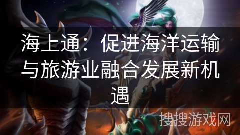海上通：促进海洋运输与旅游业融合发展新机遇