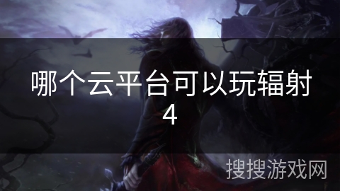 哪个云平台可以玩辐射4 哪个云平台可以玩辐射4