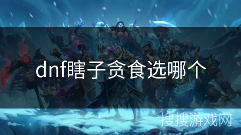 dnf瞎子贪食选哪个