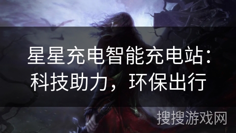 星星充电智能充电站：科技助力，环保出行