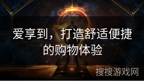 爱享到，打造舒适便捷的购物体验