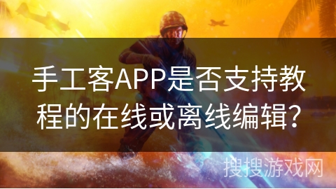手工客APP是否支持教程的在线或离线编辑？