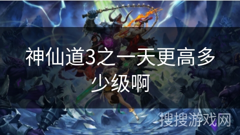 神仙道3之一天更高多少级啊