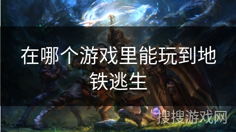 在哪个游戏里能玩到地铁逃生