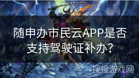 随申办市民云APP是否支持驾驶证补办？