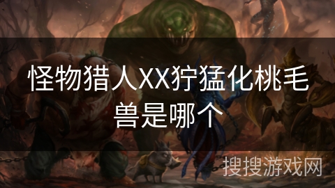 怪物猎人XX狞猛化桃毛兽是哪个