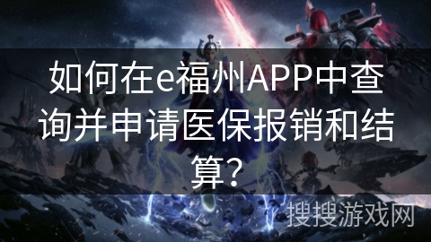 如何在e福州APP中查询并申请医保报销和结算？