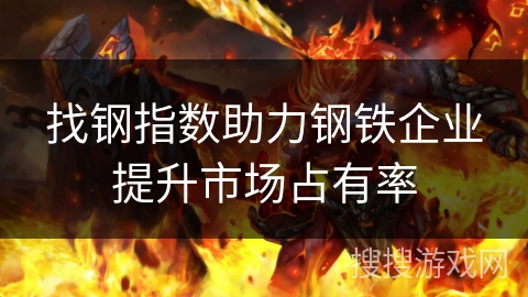 找钢指数助力钢铁企业提升市场占有率