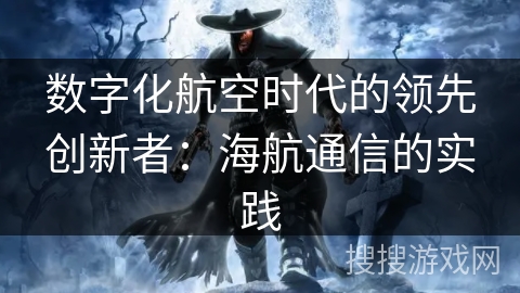 数字化航空时代的领先创新者:海航通信的实践 数字化航空时代的领先创新者:海航通信的实践