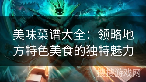 美味菜谱大全：领略地方特色美食的独特魅力
