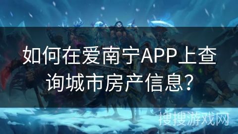 如何在爱南宁APP上查询城市房产信息？