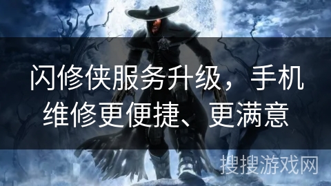 闪修侠服务升级，手机维修更便捷、更满意