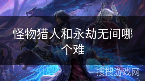 怪物猎人和永劫无间哪个难