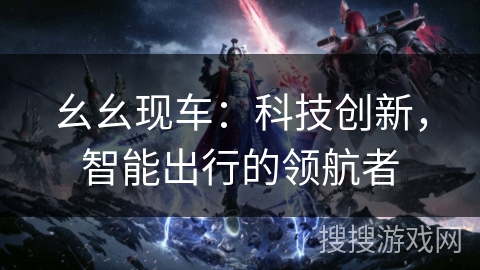 幺幺现车：科技创新，智能出行的领航者