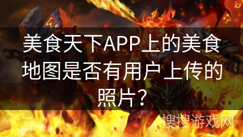 美食天下APP上的美食地图是否有用户上传的照片？