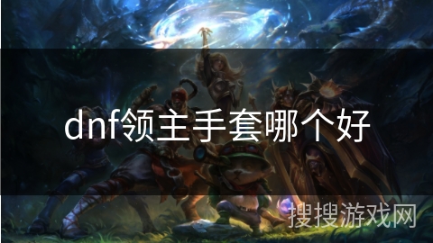 dnf领主手套哪个好