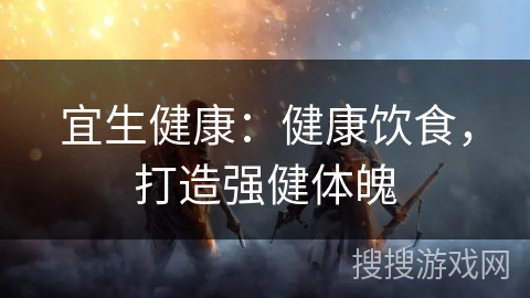 宜生健康：健康饮食，打造强健体魄