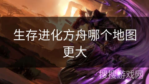 生存进化方舟哪个地图更大