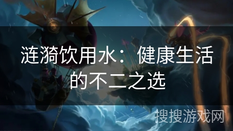 涟漪饮用水：健康生活的不二之选