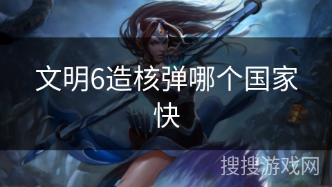 文明6造核弹哪个国家快