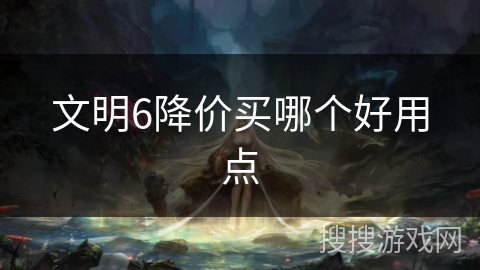 文明6降价买哪个好用点