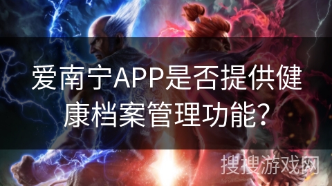 爱南宁APP是否提供健康档案管理功能? 爱南宁APP是否提供健康档案管理功能?
