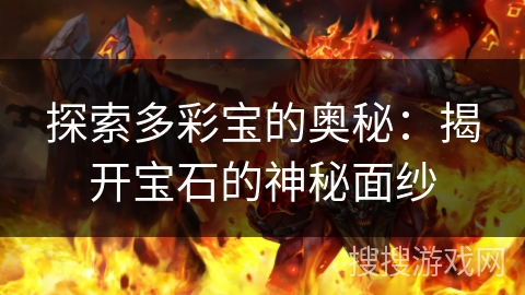 探索多彩宝的奥秘:揭开宝石的神秘面纱 探索多彩宝的奥秘:揭开宝石的神秘面纱