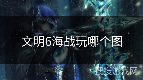 文明6海战玩哪个图