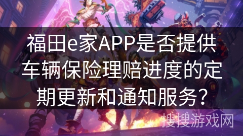 福田e家APP是否提供车辆保险理赔进度的定期更新和通知服务？