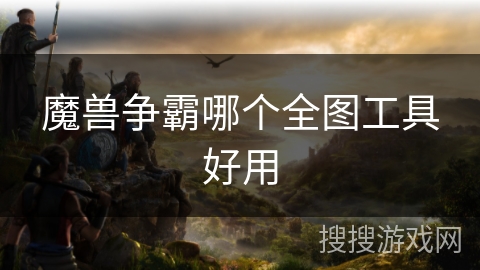 魔兽争霸哪个全图工具好用