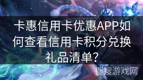 卡惠信用卡优惠APP如何查看信用卡积分兑换礼品清单？