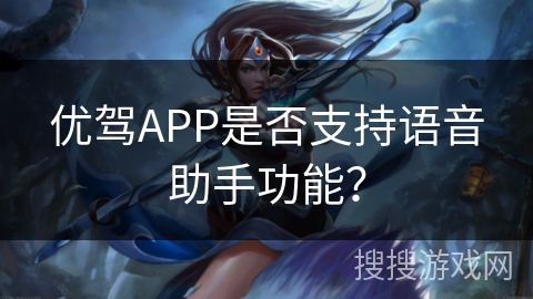 优驾APP是否支持语音助手功能？