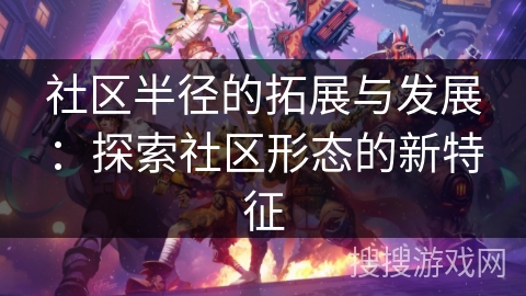 社区半径的拓展与发展：探索社区形态的新特征