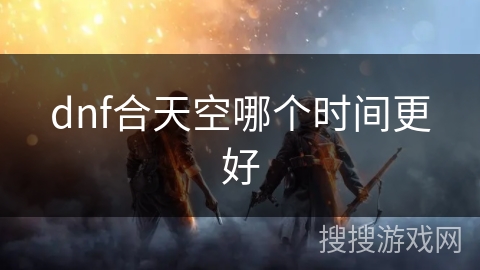 dnf合天空哪个时间更好
