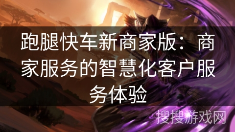 跑腿快车新商家版：商家服务的智慧化客户服务体验