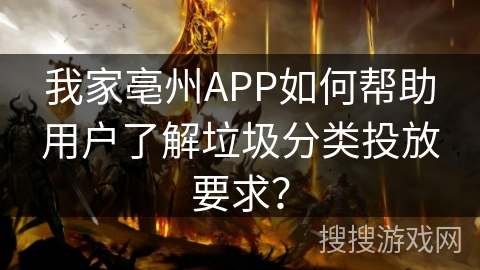 我家亳州APP如何帮助用户了解垃圾分类投放要求？