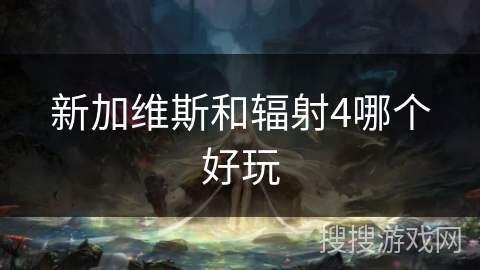 新加维斯和辐射4哪个好玩