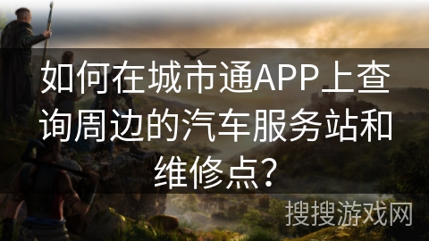 如何在城市通APP上查询周边的汽车服务站和维修点？