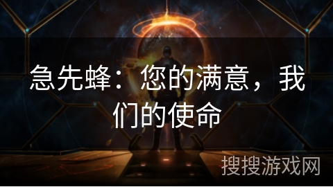 急先蜂：您的满意，我们的使命