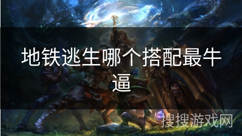 地铁逃生哪个搭配最牛逼