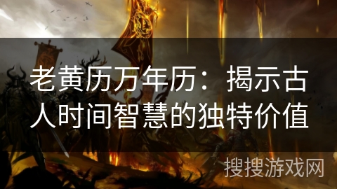 老黄历万年历：揭示古人时间智慧的独特价值