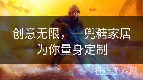 创意无限，一兜糖家居为你量身定制