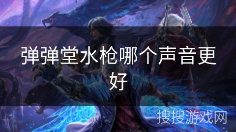 弹弹堂水枪哪个声音更好