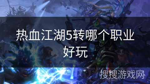 热血江湖5转哪个职业好玩